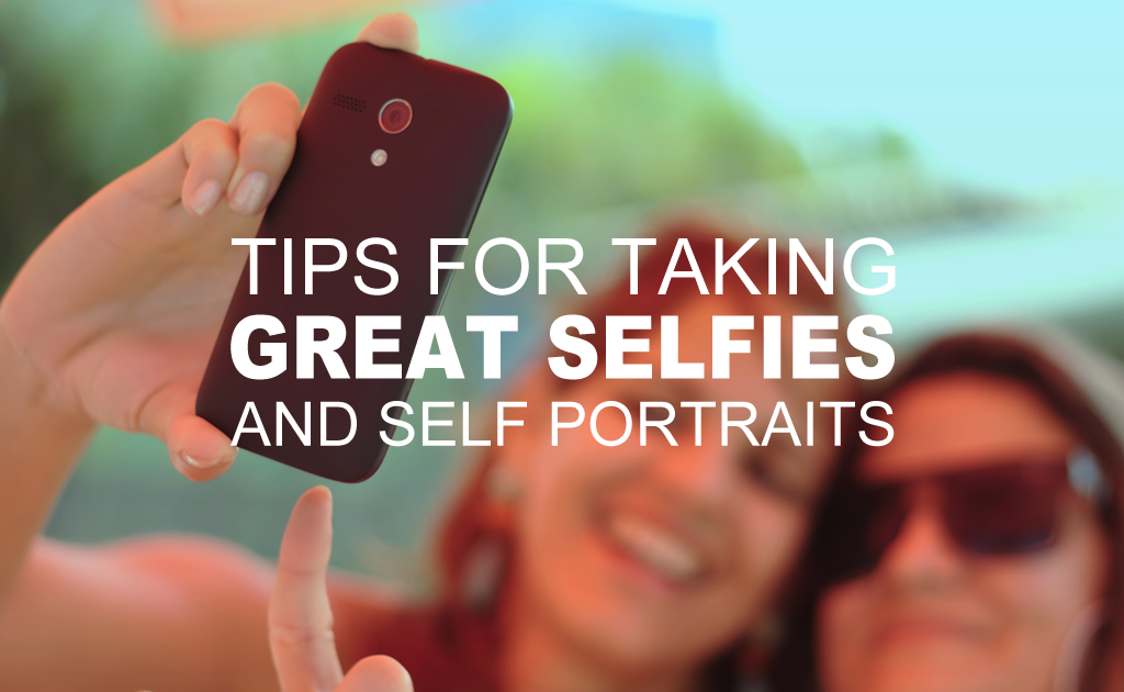 Tips for Taking Great Selfies and Self-Portraits