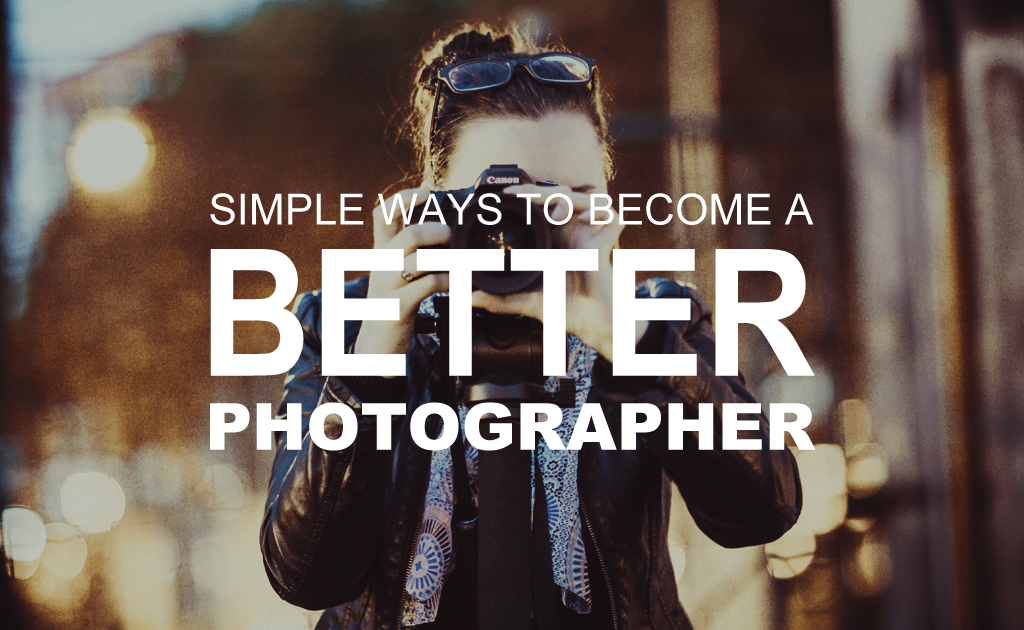 Simple Ways to Become a Better Photographer
