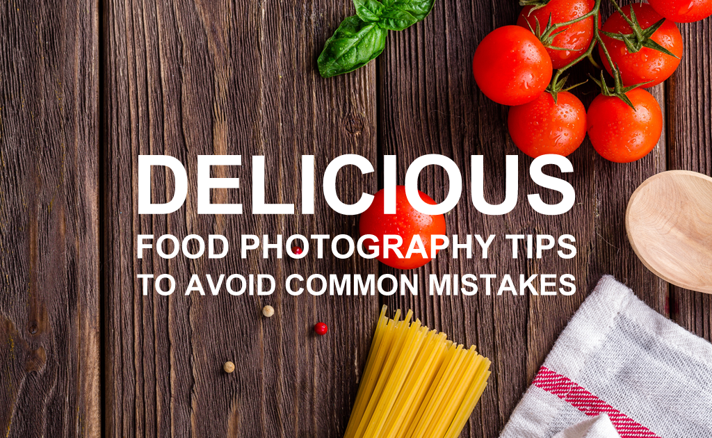 Delicious Food Photography Tips to Avoid Common Mistakes