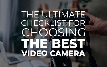 The Ultimate Checklist for Choosing the Best Video Camera