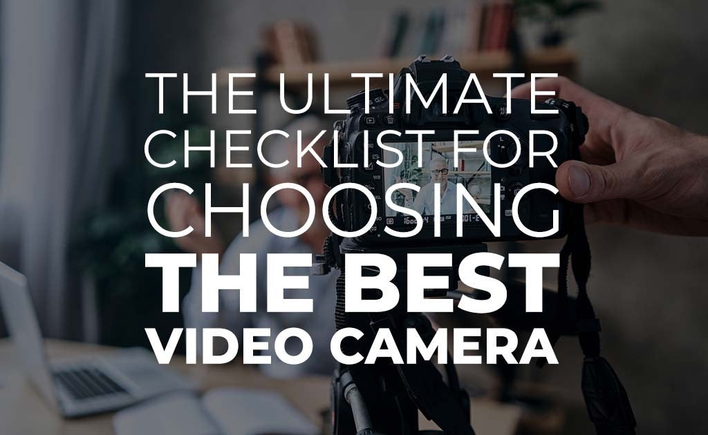 The Ultimate Checklist for Choosing the Best Video Camera